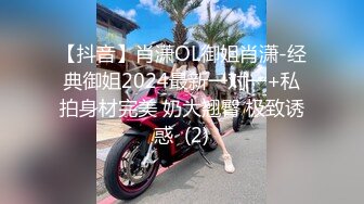 【抖音】肖潇OL御姐肖潇-经典御姐2024最新一对一+私拍身材完美 奶大翘臀 极致诱惑  (2)