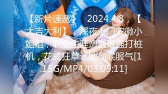 【新片速遞】   2024.4.8，【大吉大利】，深夜上门安徽小姐姐，职业生涯遭遇最强打桩机，花式狂草让她彻底服气[1.15G/MP4/03:05:11]