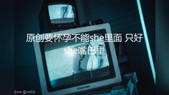 原创要怀孕不能she里面 只好she嘴巴里