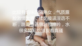 比较有韵味的骚熟女，气质露脸激情大秀，揉奶摸逼淫语不断，跳蛋塞逼里自慰呻吟，水很多特写给狼友看真骚