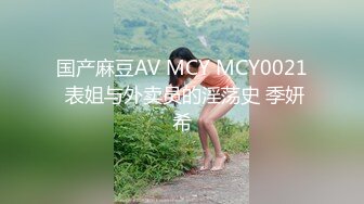 国产麻豆AV MCY MCY0021 表姐与外卖员的淫荡史 季妍希