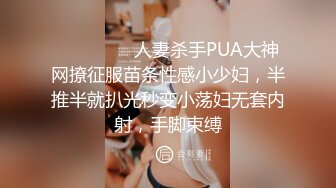 ⚫️⚫️⚫️人妻杀手PUA大神网撩征服苗条性感小少妇，半推半就扒光秒变小荡妇无套内射，手脚束缚