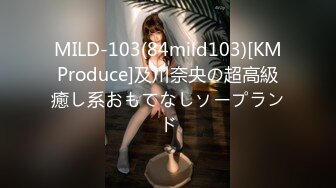 MILD-103(84mild103)[KMProduce]及川奈央の超高級癒し系おもてなしソープランド