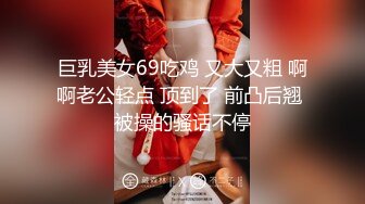 巨乳美女69吃鸡 又大又粗 啊啊老公轻点 顶到了 前凸后翘 被操的骚话不停