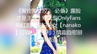 《臀控熟女控☀️必备》露脸才是王道！败火型OnlyFans网红韵味美妇熟女【nanako】订阅私拍福利，情趣自慰掰穴各种挑逗 (3)