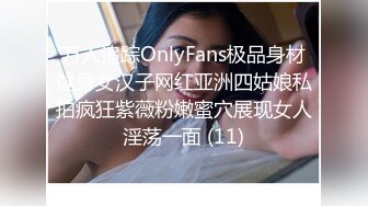 万人追踪OnlyFans极品身材健身女汉子网红亚洲四姑娘私拍疯狂紫薇粉嫩蜜穴展现女人淫荡一面 (11)