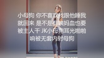 小母狗 你不喜欢我跟他睡我就回来 是不是有姨妈血也要被主人干 JK小母狗耳光啪啪响被无套内射母狗