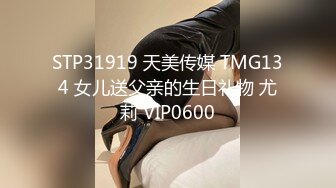 STP31919 天美传媒 TMG134 女儿送父亲的生日礼物 尤莉 VIP0600