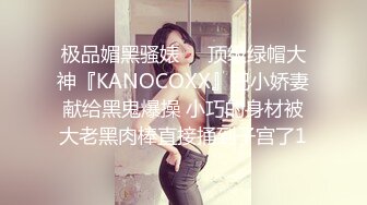 极品媚黑骚婊❤️顶级绿帽大神『KANOCOXX』把小娇妻献给黑鬼爆操 小巧的身材被大老黑肉棒直接捅到子宫了1