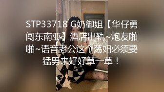 STP33718 G奶御姐【华仔勇闯东南亚】酒店出轨~炮友啪啪~语音老公这个荡妇必须要猛男来好好草一草！