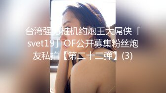 台湾强力桩机约炮王大屌侠「svet19」OF公开募集粉丝炮友私拍【第二十二弹】(3)