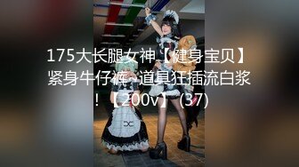 175大长腿女神【健身宝贝】紧身牛仔裤~道具狂插流白浆！【200v】 (37)