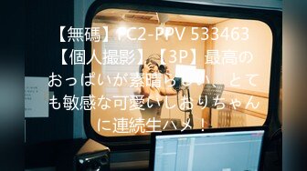 【無碼】FC2-PPV 533463 【個人撮影】【3P】最高のおっぱいが素晴らしい、とても敏感な可愛いしおりちゃんに連続生ハメ！