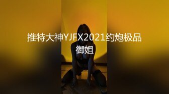 推特大神YJFX2021约炮极品御姐