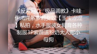 《反差网红✿极品调教》卡哇伊清纯系萝莉女奴【玉宝涩涩】私拍，水手服彼女飼育各种制服3P紫薇逼粉奶大人形小母狗