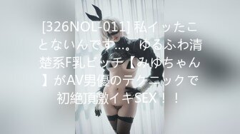 [326NOL-011] 私イッたことないんです…。ゆるふわ清楚系F乳ビッチ【みゆちゃん】がAV男優のテクニックで初絶頂激イキSEX！！