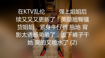 在KTV乱伦 ▶▶▶强上姐姐后续又又又更新了！美腿翘臀骚货姐姐，紧身牛仔裤 拖地 背影太诱惑弟弟了，拔下裤子干她 爽的又喷水了 (2)