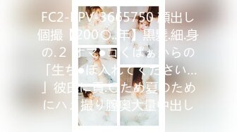 FC2-PPV-3665750 顔出し個撮【200〇..年】黒髪.細.身の.２ オマ●コくぱぁからの「生ち●ぽ入れてください…」彼氏に貢.〇ため夏のためにハメ撮り膣奥大量中出し