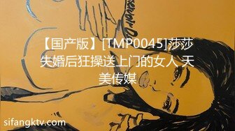 【国产版】[TMP0045]莎莎 失婚后狂操送上门的女人 天美传媒