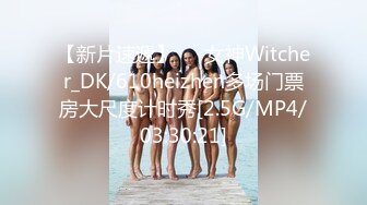 【新片速遞】   ⭐女神Witcher_DK/610heizhen多场门票房大尺度计时秀[2.5G/MP4/03:30:21]