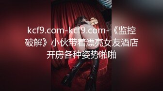 kcf9.com-kcf9.com-《监控破解》小伙带着漂亮女友酒店开房各种姿势啪啪