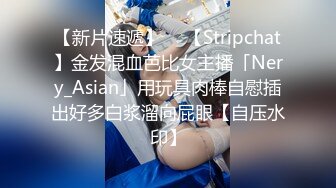 【新片速遞】  ✨【Stripchat】金发混血芭比女主播「Nery_Asian」用玩具肉棒自慰插出好多白浆溜向屁眼【自压水印】